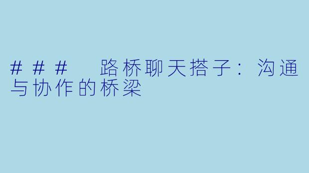 ### 路桥聊天搭子：沟通与协作的桥梁