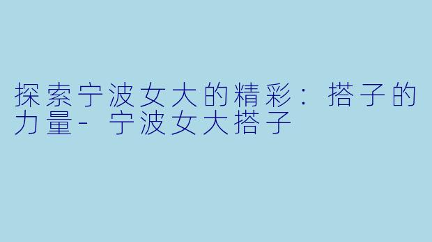 探索宁波女大的精彩：搭子的力量-宁波女大搭子