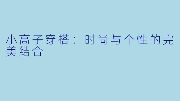小高子穿搭：时尚与个性的完美结合