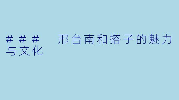 ### 邢台南和搭子的魅力与文化