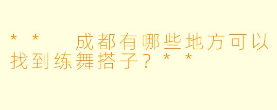 ** 成都有哪些地方可以找到练舞搭子？**