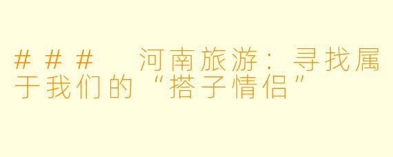 ### 河南旅游：寻找属于我们的“搭子情侣”