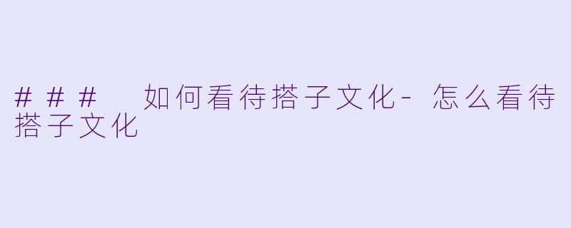 ### 如何看待搭子文化-怎么看待搭子文化