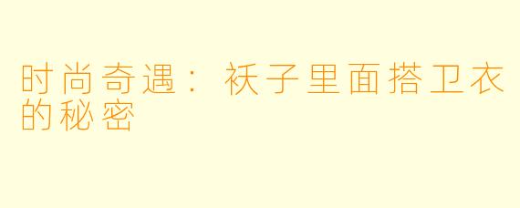 时尚奇遇：袄子里面搭卫衣的秘密