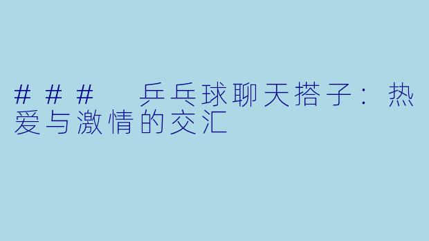 ### 乒乓球聊天搭子：热爱与激情的交汇