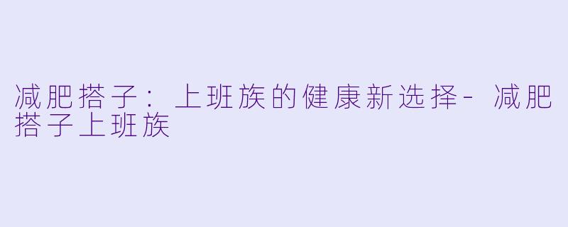 减肥搭子：上班族的健康新选择-减肥搭子上班族