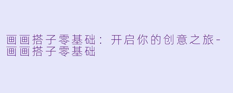 画画搭子零基础:开启你的创意之旅