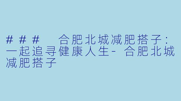 ### 合肥北城减肥搭子:一起追寻健康人生