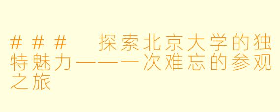 ### 探索北京大学的独特魅力——一次难忘的参观之旅