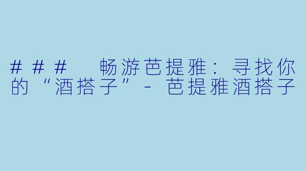 ### 畅游芭提雅：寻找你的“酒搭子”-芭提雅酒搭子