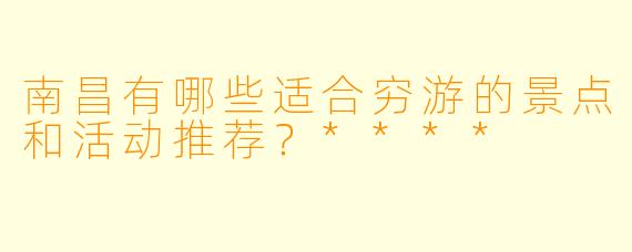 南昌有哪些适合穷游的景点和活动推荐?****