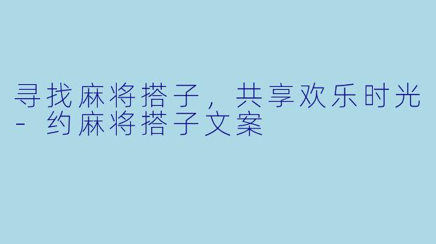 寻找麻将搭子，共享欢乐时光-约麻将搭子文案