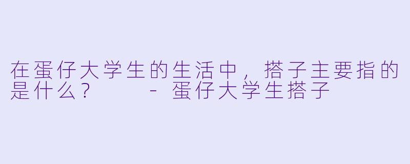在蛋仔大学生的生活中，搭子主要指的是什么？  