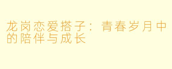 龙岗恋爱搭子：青春岁月中的陪伴与成长