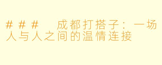 ### 成都打搭子：一场人与人之间的温情连接