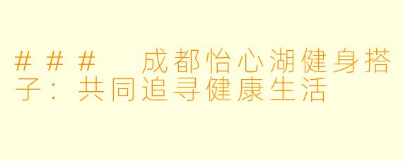 ### 成都怡心湖健身搭子：共同追寻健康生活