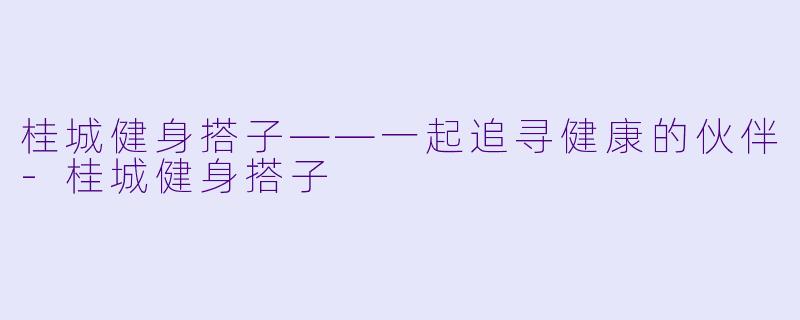 桂城健身搭子——一起追寻健康的伙伴-桂城健身搭子