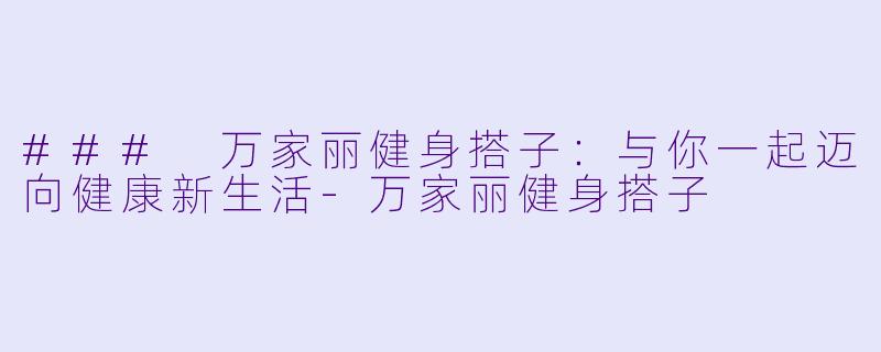 ### 万家丽健身搭子：与你一起迈向健康新生活-万家丽健身搭子