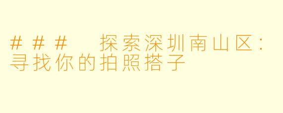 ### 探索深圳南山区：寻找你的拍照搭子