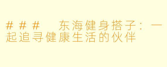 ### 东海健身搭子：一起追寻健康生活的伙伴