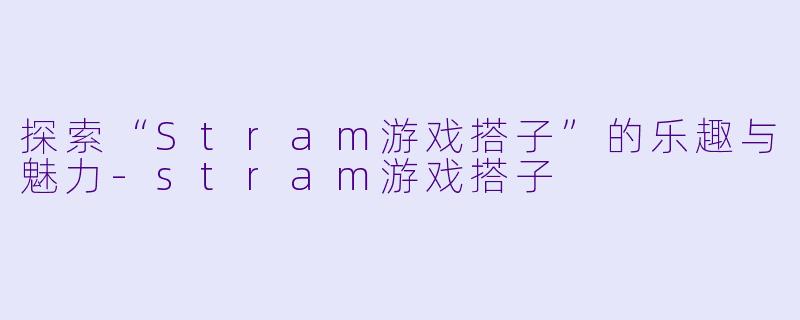 探索“Stram游戏搭子”的乐趣与魅力-stram游戏搭子