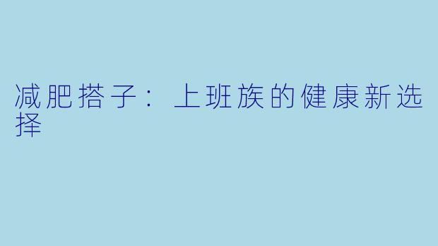 减肥搭子：上班族的健康新选择