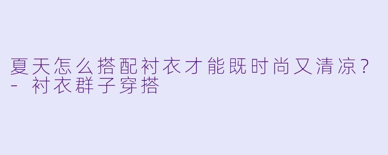 夏天怎么搭配衬衣才能既时尚又清凉?