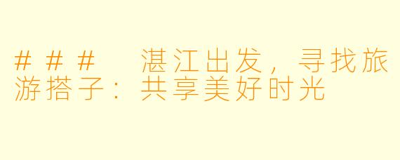 ### 湛江出发,寻找旅游搭子:共享美好时光