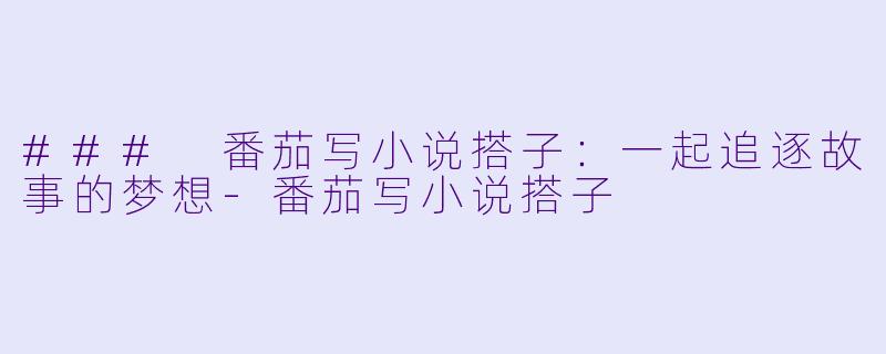 ### 番茄写小说搭子:一起追逐故事的梦想