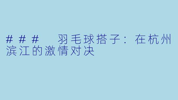 ### 羽毛球搭子：在杭州滨江的激情对决