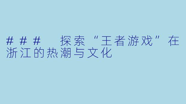### 探索“王者游戏”在浙江的热潮与文化