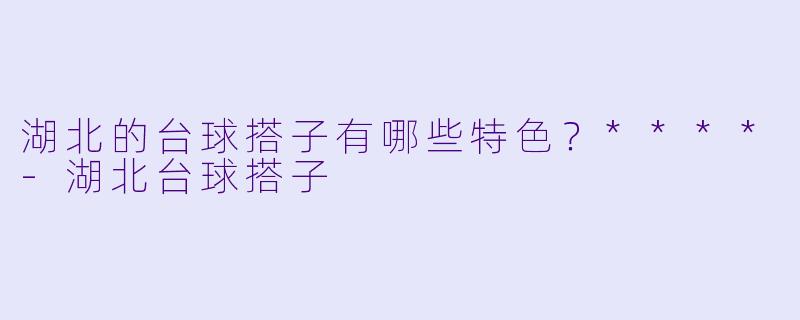 湖北的台球搭子有哪些特色？****