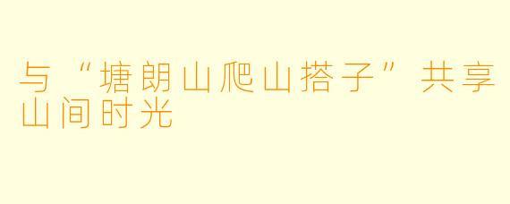 与“塘朗山爬山搭子”共享山间时光