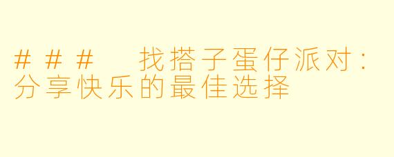 ### 找搭子蛋仔派对:分享快乐的最佳选择