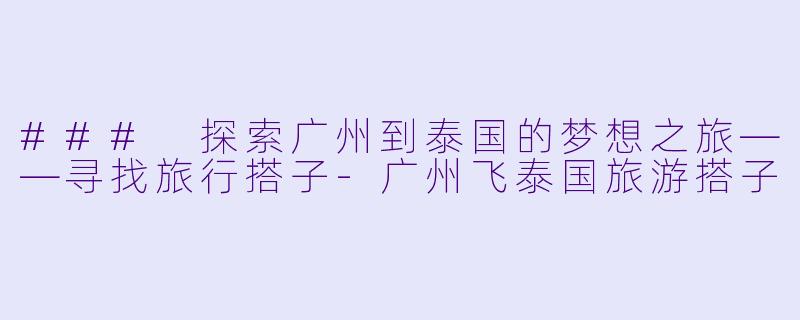 ### 探索广州到泰国的梦想之旅——寻找旅行搭子