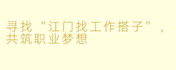寻找“江门找工作搭子”，共筑职业梦想