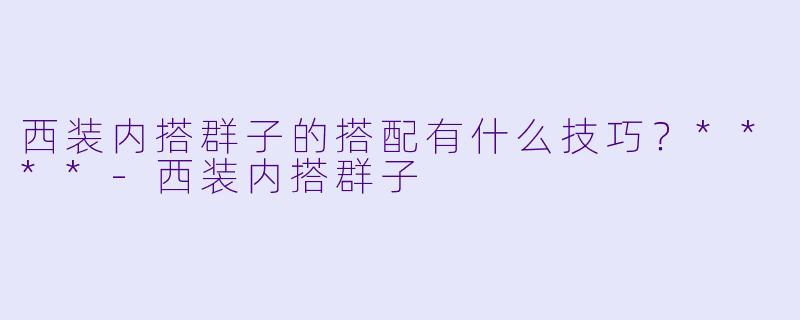 西装内搭群子的搭配有什么技巧?****