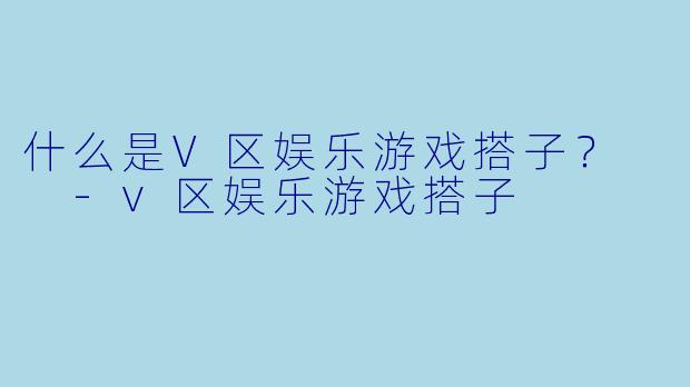 什么是V区娱乐游戏搭子？  
