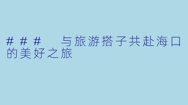 ### 与旅游搭子共赴海口的美好之旅
