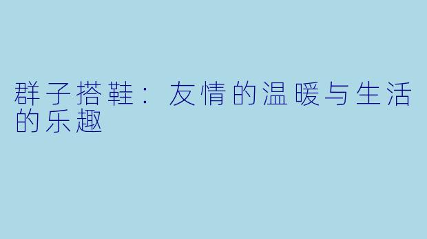 群子搭鞋:友情的温暖与生活的乐趣
