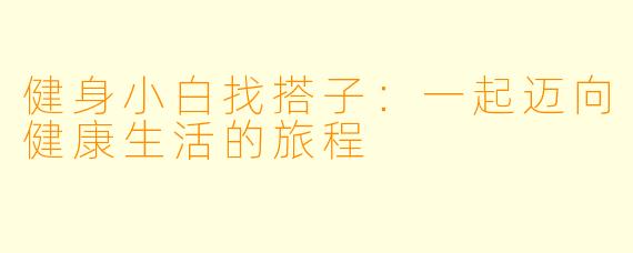 健身小白找搭子：一起迈向健康生活的旅程