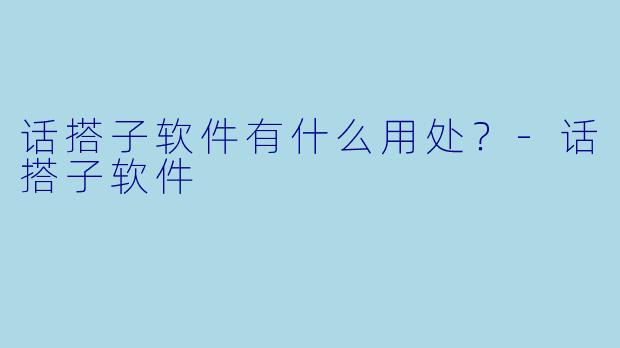 话搭子软件有什么用处？
