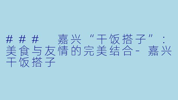 ### 嘉兴“干饭搭子”:美食与友情的完美结合