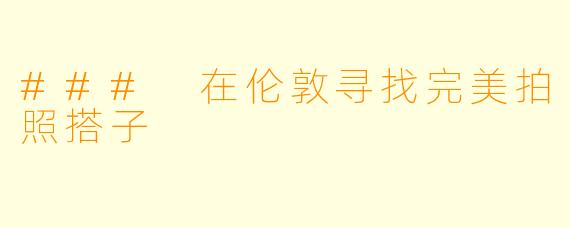 ### 在伦敦寻找完美拍照搭子