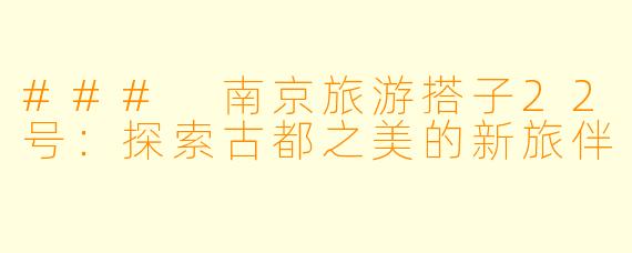 ### 南京旅游搭子22号：探索古都之美的新旅伴