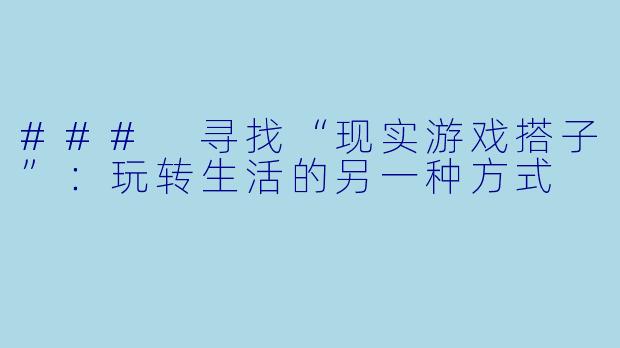 ### 寻找“现实游戏搭子”：玩转生活的另一种方式