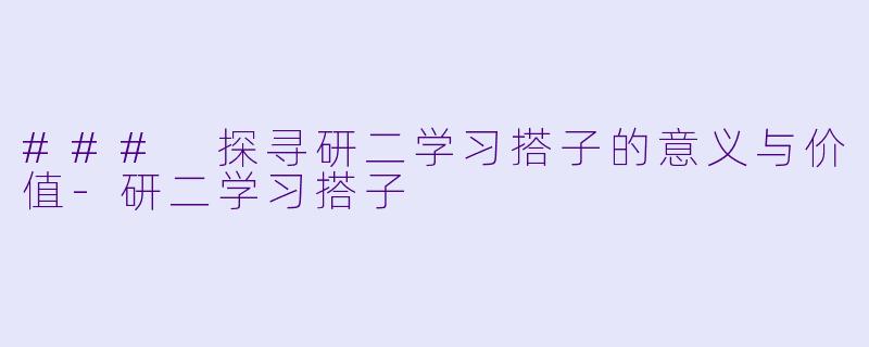 ### 探寻研二学习搭子的意义与价值-研二学习搭子