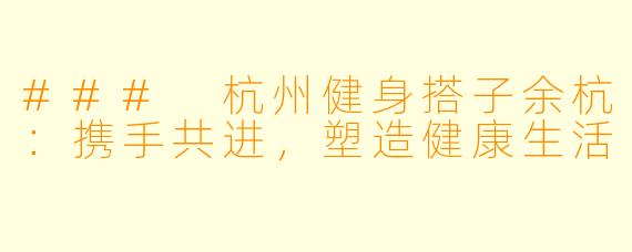 ### 杭州健身搭子余杭：携手共进，塑造健康生活