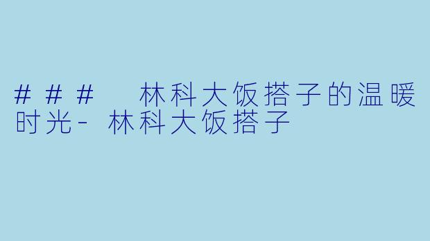 ### 林科大饭搭子的温暖时光-林科大饭搭子
