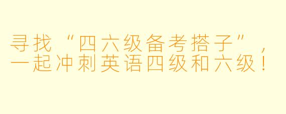 寻找“四六级备考搭子”，一起冲刺英语四级和六级！